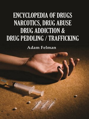 cover image of Encyclopedia of Drugs, Narcotics, Drug Abuse, Drug Addiction and Drug Peddling/Trafficking